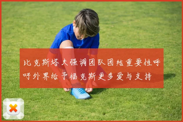 比克斯塔夫强调团队团结重要性呼吁外界给予福克斯更多爱与支持
