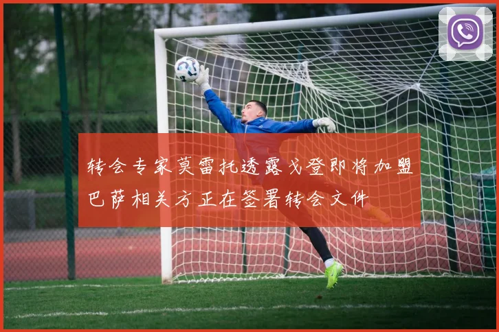 转会专家莫雷托透露戈登即将加盟巴萨相关方正在签署转会文件