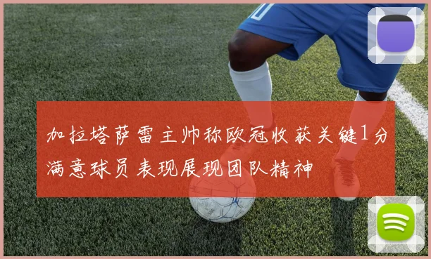 加拉塔萨雷主帅称欧冠收获关键1分满意球员表现展现团队精神