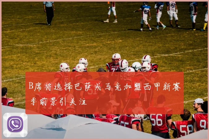 B席将选择巴萨或马竞加盟西甲新赛季前景引关注