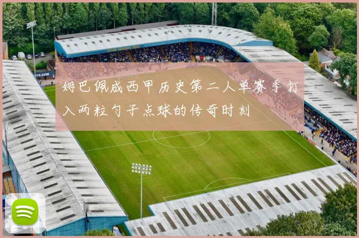 姆巴佩成西甲历史第二人单赛季打入两粒勺子点球的传奇时刻