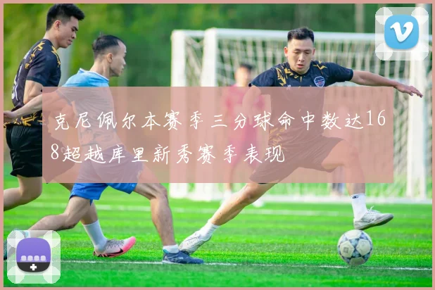 克尼佩尔本赛季三分球命中数达168超越库里新秀赛季表现