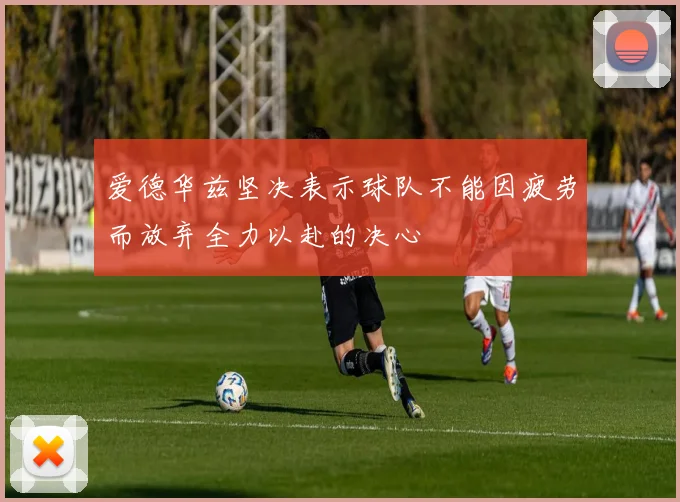 爱德华兹坚决表示球队不能因疲劳而放弃全力以赴的决心