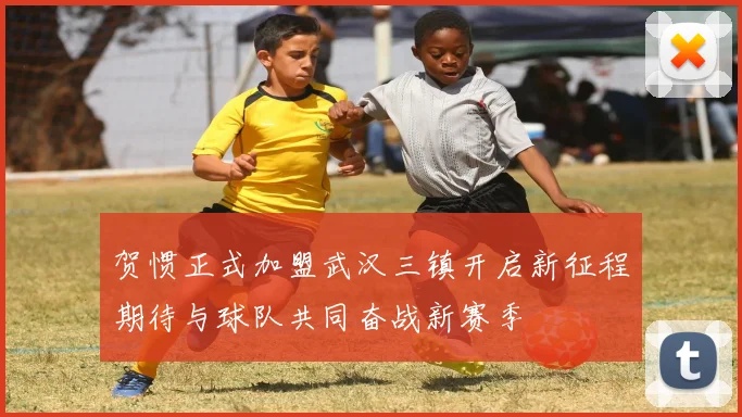 贺惯正式加盟武汉三镇开启新征程期待与球队共同奋战新赛季