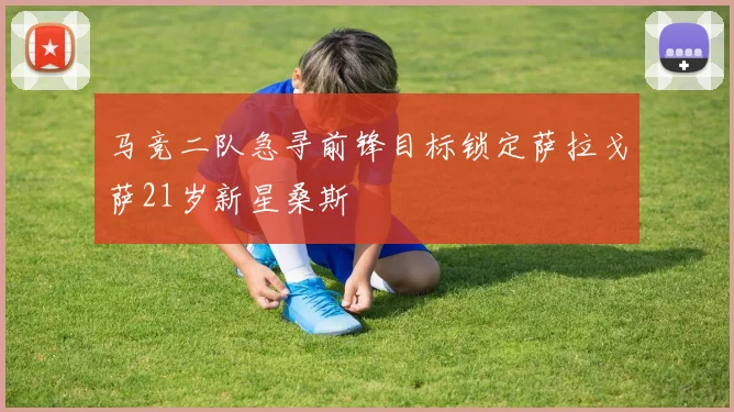 马竞二队急寻前锋目标锁定萨拉戈萨21岁新星桑斯