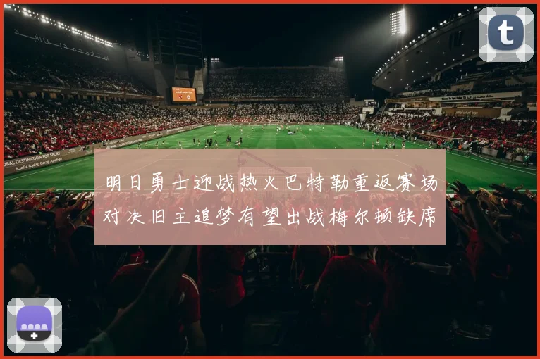 明日勇士迎战热火巴特勒重返赛场对决旧主追梦有望出战梅尔顿缺席